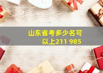 山东省考多少名可以上211 985